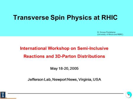 Transverse Spin Physics at RHIC M. Grosse Perdekamp (University of Illinois and RBRC) International Workshop on Semi-Inclusive Reactions and 3D-Parton.