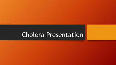 Cholera Presentation. You will complete a Power Point presentation on CHOLERA. Use each section below to help you organize you information. Use the information.