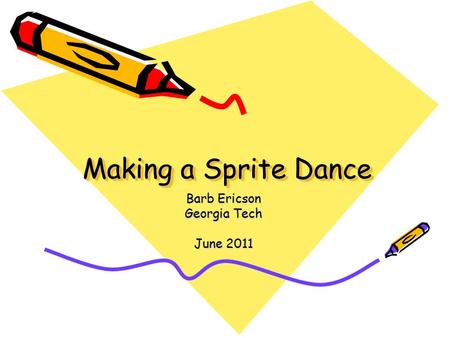 Making a Sprite Dance Barb Ericson Georgia Tech June 2011.