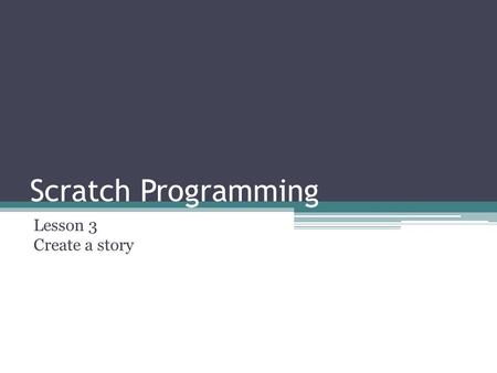 Scratch Programming Lesson 3 Create a story. We are going to learn… How to change the background How to use the “say” and “think” bubbles How to change.