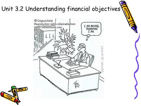 Unit 3.2 Understanding financial objectives. Syllabus Candidates should be able to: define financial objectives assess internal and external influences.