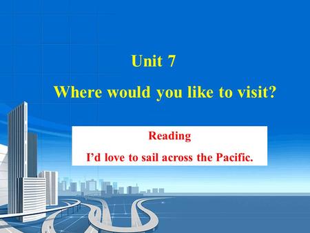 Reading I’d love to sail across the Pacific. Unit 7 Where would you like to visit?