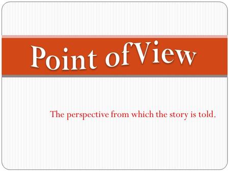 The perspective from which the story is told.. First person or I. In the first person point of view, the narrator participates in the action of the.