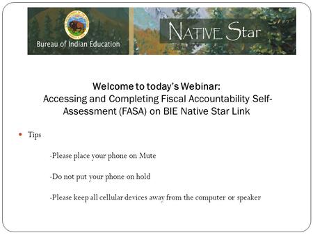 Welcome to today’s Webinar: Accessing and Completing Fiscal Accountability Self- Assessment (FASA) on BIE Native Star Link Tips -Please place your phone.