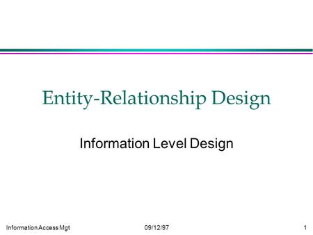 Information Access Mgt09/12/971 Entity-Relationship Design Information Level Design.