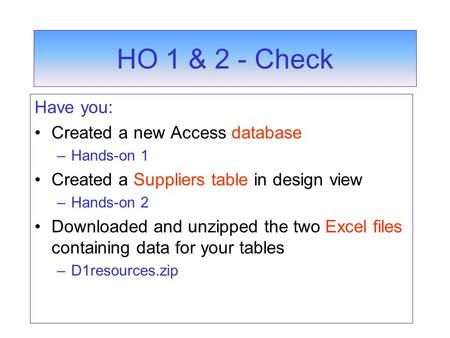 HO 1 & 2 - Check Have you: Created a new Access database –Hands-on 1 Created a Suppliers table in design view –Hands-on 2 Downloaded and unzipped the two.