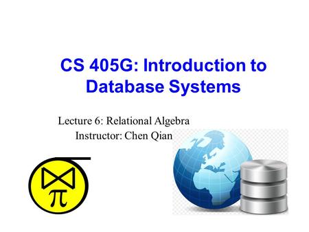  CS 405G: Introduction to Database Systems Lecture 6: Relational Algebra Instructor: Chen Qian.