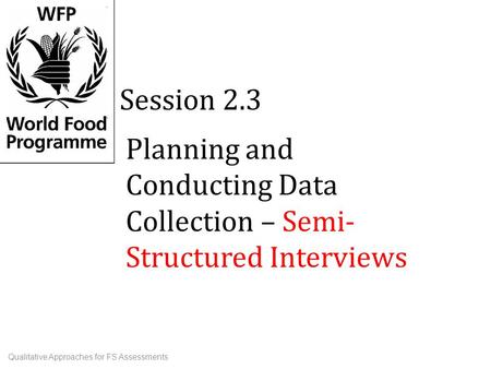 Planning and Conducting Data Collection – Semi- Structured Interviews Session 2.3 Qualitative Approaches for FS Assessments.