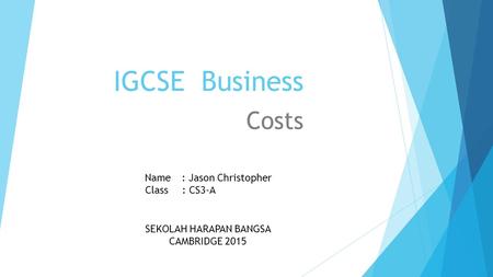 IGCSE Business Costs Name: Jason Christopher Class : CS3-A SEKOLAH HARAPAN BANGSA CAMBRIDGE 2015.