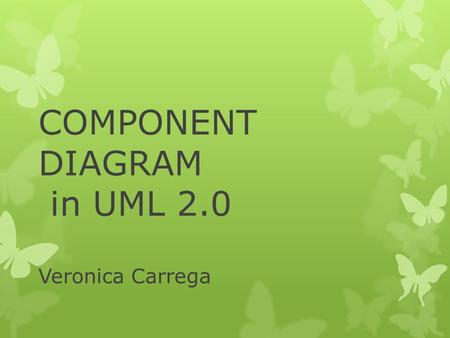 COMPONENT DIAGRAM in UML 2.0 Veronica Carrega. PLAN OF TALK  Introduction about components  Components and component diagrams in uml 2.0  Case study.