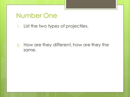 Number One 1. List the two types of projectiles. 2. How are they different, how are they the same.