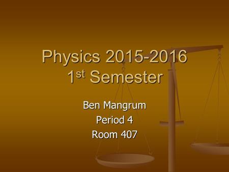 Physics 2015-2016 1 st Semester Ben Mangrum Period 4 Room 407.