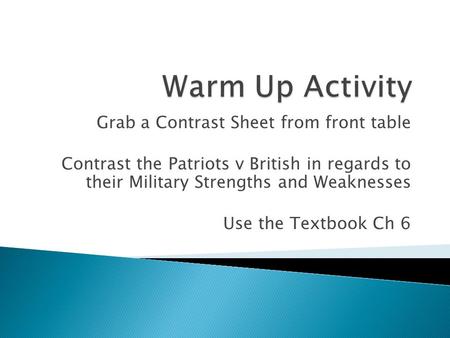 Grab a Contrast Sheet from front table Contrast the Patriots v British in regards to their Military Strengths and Weaknesses Use the Textbook Ch 6.