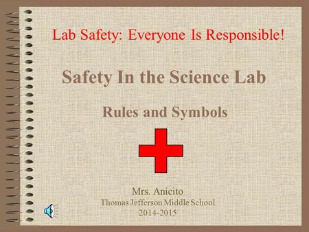 Safety In the Science Lab Rules and Symbols Lab Safety: Everyone Is Responsible! Mrs. Anicito Thomas Jefferson Middle School 2014-2015.