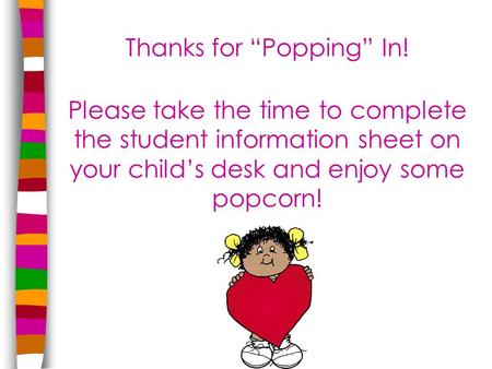 Thanks for “Popping” In! Please take the time to complete the student information sheet on your child’s desk and enjoy some popcorn!