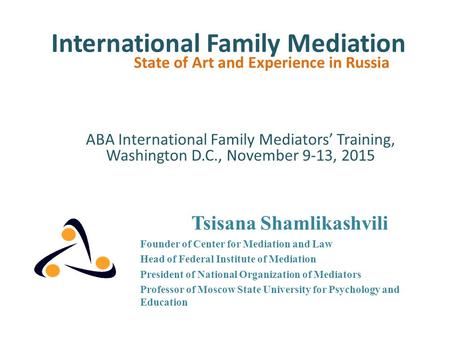 International Family Mediation State of Art and Experience in Russia Tsisana Shamlikashvili Founder of Center for Mediation and Law Head of Federal Institute.