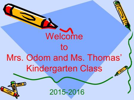 2015-2016 Welcome to Mrs. Odom and Ms. Thomas’ Kindergarten Class.