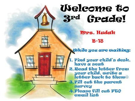 Welcome to 3 rd Grade! Mrs. Hudak B-18 While you are waiting: 1.Find your child’s desk, have a seat 2.Read the letter from your child, write a letter back.