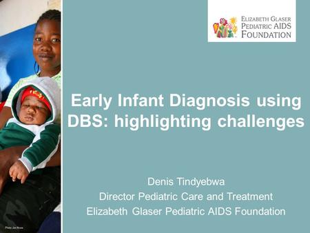 Early Infant Diagnosis using DBS: highlighting challenges Denis Tindyebwa Director Pediatric Care and Treatment Elizabeth Glaser Pediatric AIDS Foundation.