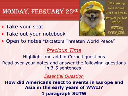 Monday, February 23 rd Take your seat Take out your notebook Open to notes “Dictators Threaten World Peace” Precious Time Highlight and add in Cornell.