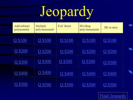 Jeopardy Add/subtract polynomials Multiply poly/monomial s Foil/ factorDividing poly/monomials Hit or miss Q $100 Q $200 Q $300 Q $400 Q $500 Q $100 Q.