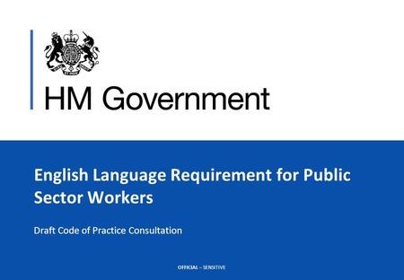 OFFICIAL – SENSITIVE English Language Requirement for Public Sector Workers Draft Code of Practice Consultation.