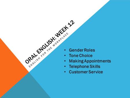 ORAL ENGLISH: WEEK 12 ENGLISH FOR THE WORKPLACE Gender Roles Tone Choice Making Appointments Telephone Skills Customer Service.