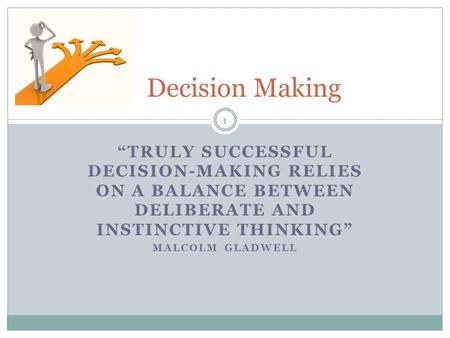 “TRULY SUCCESSFUL DECISION-MAKING RELIES ON A BALANCE BETWEEN DELIBERATE AND INSTINCTIVE THINKING” MALCOLM GLADWELL Decision Making 1.