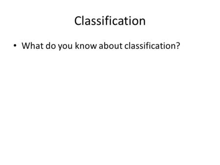 Classification What do you know about classification?