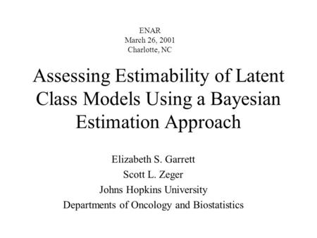 Assessing Estimability of Latent Class Models Using a Bayesian Estimation Approach Elizabeth S. Garrett Scott L. Zeger Johns Hopkins University Departments.