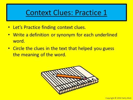 Context Clues: Practice 1 Let’s Practice finding context clues. Write a definition or synonym for each underlined word. Circle the clues in the text that.