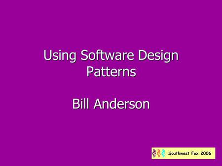 Using Software Design Patterns Bill Anderson. About me Fox developer since 1987 Fox developer since 1987 Program Director, Los Angeles Visual Foxpro Developers.