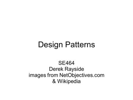 Design Patterns SE464 Derek Rayside images from NetObjectives.com & Wikipedia.