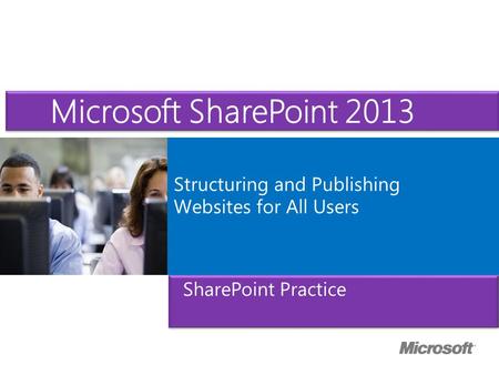 Microsoft ® Official Course Structuring and Publishing Websites for All Users Microsoft SharePoint 2013 SharePoint Practice.