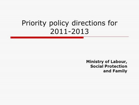 Priority policy directions for 2011-2013 Ministry of Labour, Social Protection and Family.