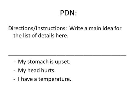 PDN: Directions/Instructions: Write a main idea for the list of details here. _______________________________________ - My stomach is upset. - My head.