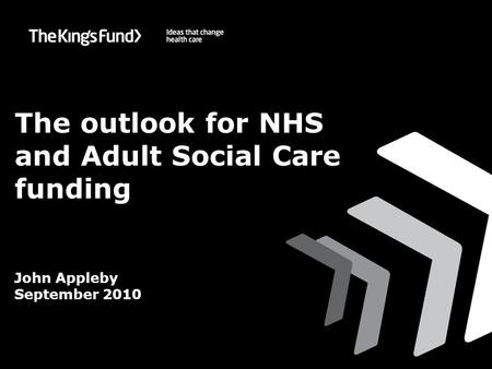 ©The King’s Fund 2010 The outlook for NHS and Adult Social Care funding John Appleby September 2010.