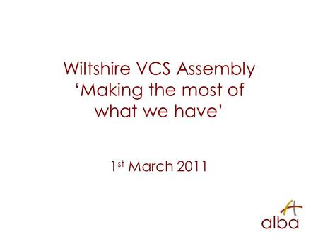 Wiltshire VCS Assembly ‘Making the most of what we have’ 1 st March 2011.