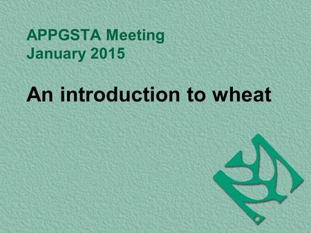 APPGSTA Meeting January 2015 An introduction to wheat.