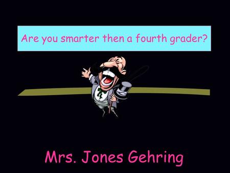 Mrs. Jones Gehring Are you smarter then a fourth grader?