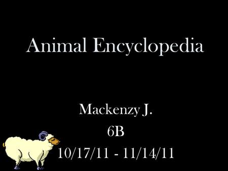 Animal Encyclopedia Mackenzy J. 6B 10/17/11 - 11/14/11.