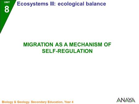 UNIT 8 Ecosystems III: ecological balance Biology & Geology. Secondary Education, Year 4 MIGRATION AS A MECHANISM OF SELF-REGULATION.