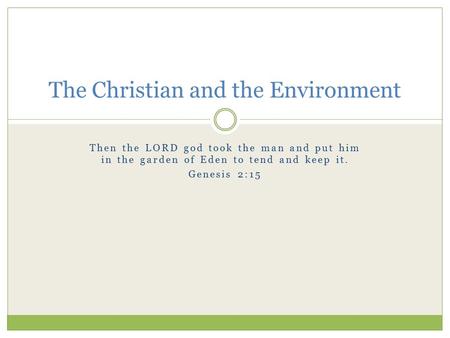 Then the LORD god took the man and put him in the garden of Eden to tend and keep it. Genesis 2:15 The Christian and the Environment.