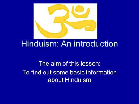 Hinduism: An introduction The aim of this lesson: To find out some basic information about Hinduism.