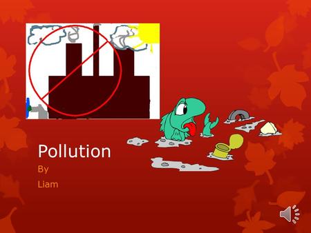 Pollution By Liam Air Pollution  Factories produce smoke, cars release gases, smoking cigarettes also gives off smoke, as well as fires.