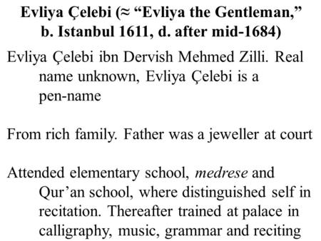 Evliya Çelebi ibn Dervish Mehmed Zilli. Real name unknown, Evliya Çelebi is a pen-name From rich family. Father was a jeweller at court Attended elementary.