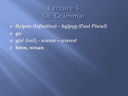  Helpan (Infinitive) - hulpon (Past Plural)  ge-  yfel (bad) - wiersa – wierest  bēon, wesan.