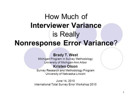 11 How Much of Interviewer Variance is Really Nonresponse Error Variance? Brady T. West Michigan Program in Survey Methodology University of Michigan-Ann.