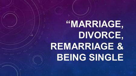 “MARRIAGE, DIVORCE, REMARRIAGE & BEING SINGLE. “MARRIAGE, DIVORCE, REMARRIAGE & BEING SINGLE” Text:1 Corinthians 7.