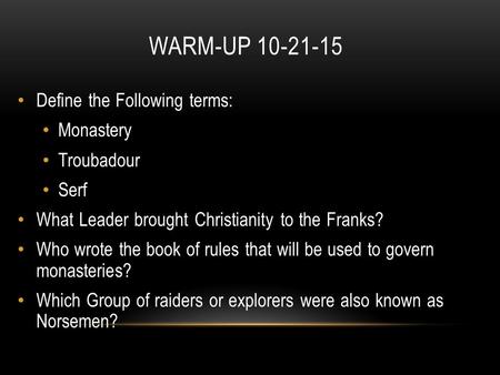 WARM-UP 10-21-15 Define the Following terms: Monastery Troubadour Serf What Leader brought Christianity to the Franks? Who wrote the book of rules that.